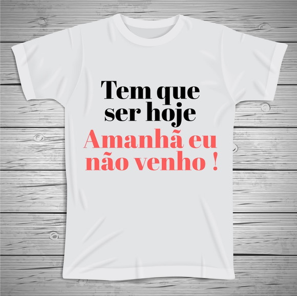 Camiseta Divertida Tem que ser Hoje