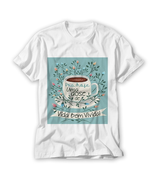 Camiseta Pra Hoje Uma Dose de vida Bem Vivida